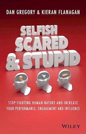 Selfish, Scared and Stupid – Stop Fighting Human Nature and Increase Your Performance, Engagement and Influence