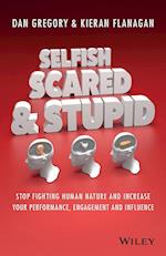 Selfish, Scared and Stupid – Stop Fighting Human Nature and Increase Your Performance, Engagement and Influence