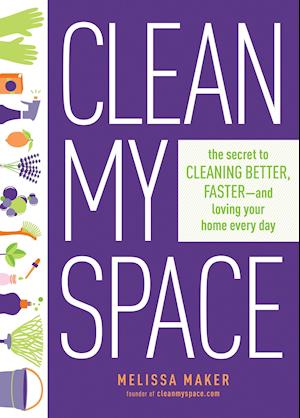 Clean My Space: The Secret To Cleaning Better, Faster - And Loving Your Home Every Day