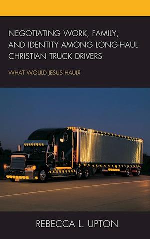 Negotiating Work, Family, and Identity among Long-Haul Christian Truck Drivers