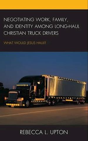 Negotiating Work, Family, and Identity among Long-Haul Christian Truck Drivers