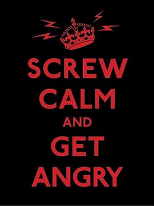 Screw Calm and Get Angry