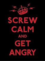 Screw Calm and Get Angry