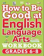 How to Be Good at English Language Arts Workbook, Grades 6-8