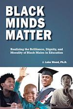 Black Minds Matter: Realizing the Brilliance, Dignity, and Morality of Black Males in Education 