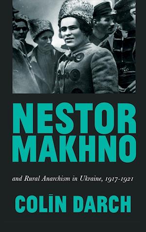 Nestor Makhno and Rural Anarchism in Ukraine, 1917-1921