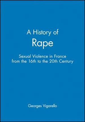 A History of Rape: Senual Violence in France from the 16th to the 20th Century