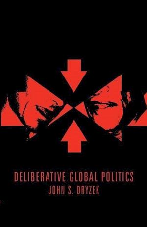 Deliberative Global Politics – Discourse and Democracy in a Divided World