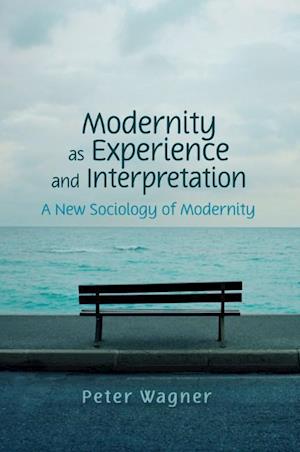 Modernity as Experience and Interpretation – A New  Sociology of Modernity