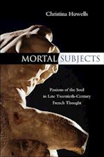 Mortal Subjects – Passions of the Soul in Late Twentieth–Century French Thought