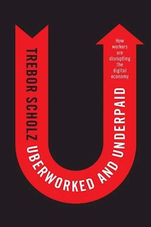Uberworked and Underpaid – How Workers Are Disrupting the Digital Economy