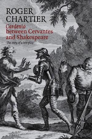 Cardenio between Cervantes and Shakespeare – The Story of a lost play