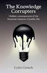 The Knowledge Corrupters – Hidden Consequences of the Financial Takeover of Public Life