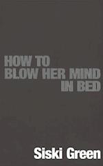 How To Blow Her Mind In Bed