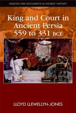 King and Court in Ancient Persia 559 to 331 BCE