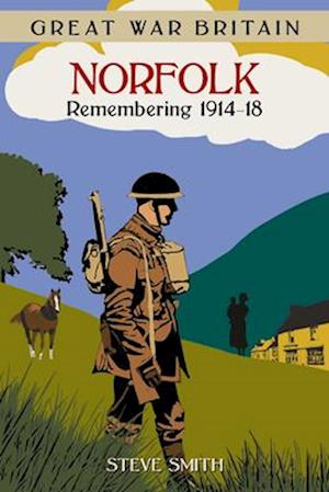 Great War Britain Norfolk: Remembering 1914-18