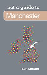 Not a Guide to: Manchester