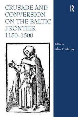 Crusade and Conversion on the Baltic Frontier 1150–1500