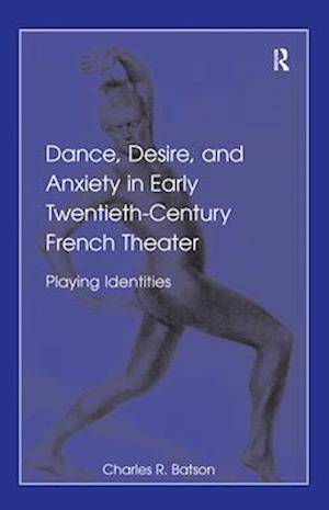 Dance, Desire, and Anxiety in Early Twentieth-Century French Theater