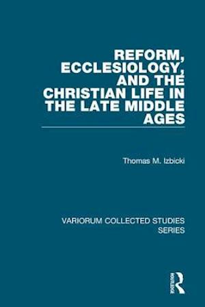 Reform, Ecclesiology, and the Christian Life in the Late Middle Ages