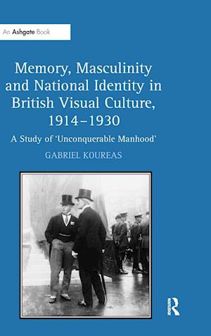 Memory, Masculinity and National Identity in British Visual Culture, 1914-1930