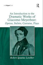 An Introduction to the Dramatic Works of Giacomo Meyerbeer: Operas, Ballets, Cantatas, Plays