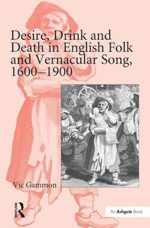 Desire, Drink and Death in English Folk and Vernacular Song, 1600–1900