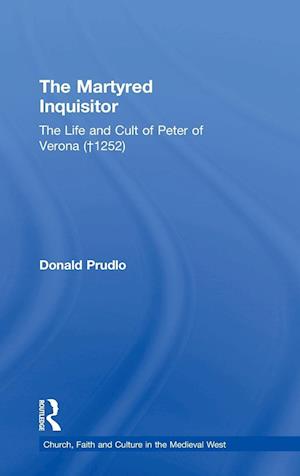 The Martyred Inquisitor: The Life and Cult of Peter of Verona (1252)