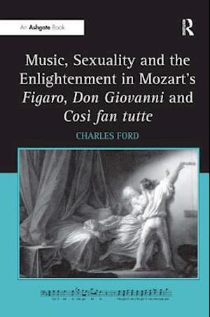 Music, Sexuality and the Enlightenment in Mozart's Figaro, Don Giovanni and Così fan tutte