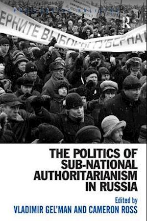 The Politics of Sub-National Authoritarianism in Russia