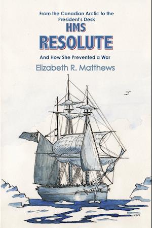 From the Canadian Arctic to the President's Desk HMS Resolute and How She Prevented a War