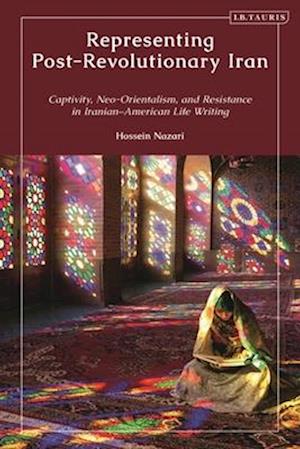 Representing Post-Revolutionary Iran: Captivity, Neo-Orientalism, and Resistance in Iranian-American Life Writing