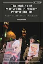 The Making of Martyrdom in Modern Twelver Shi'ism: From Protesters and Revolutionaries to Shrine Defenders 