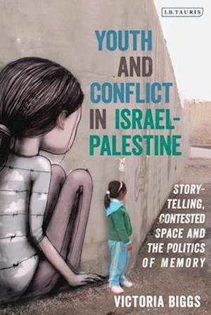 Youth and Conflict in Israel-Palestine: Storytelling, Contested Space and the Politics of Memory