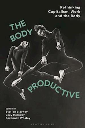 The Body Productive: Rethinking Capitalism, Work and the Body