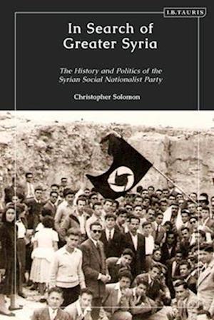 In Search of Greater Syria: The History and Politics of the Syrian Social Nationalist Party