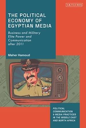 The Political Economy of Egyptian Media: Business and Military Elite Power and Communication after 2011