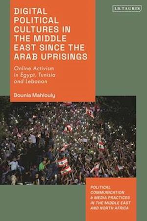 Digital Political Cultures in the Middle East since the Arab Uprisings: Online Activism in Egypt, Tunisia and Lebanon