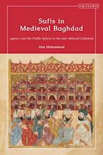 Sufis in Medieval Baghdad: Agency and the Public Sphere in the Late Abbasid Caliphate 