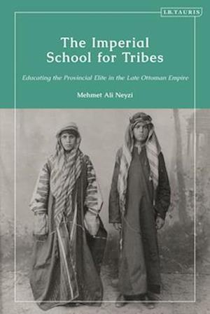 The Imperial School for Tribes: Educating the Provincial Elite in the Late Ottoman Empire