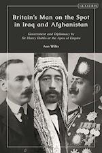 Britain's Man on the Spot in Iraq and Afghanistan: Government and Diplomacy by Sir Henry Dobbs at the Apex of Empire 