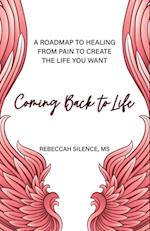 Coming Back to Life : A Roadmap to Healing from Pain to Create the Life You Want