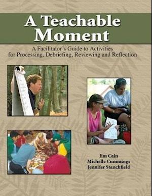 A Teachable Moment: A Facilitator's Guide to Activities for Processing, Debriefing, Reviewing and Reflection