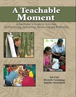 A Teachable Moment: A Facilitator's Guide to Activities for Processing, Debriefing, Reviewing and Reflection