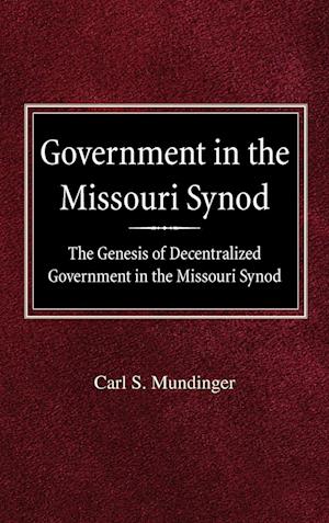 Government in the Missouri Synod the Genesis of Decentralized Government in the Missouri Synod