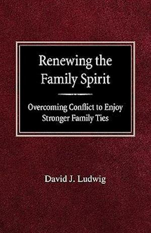 Renewing the Family Spirit Overcoming Conflict to Enjoy Stronger Family Ties