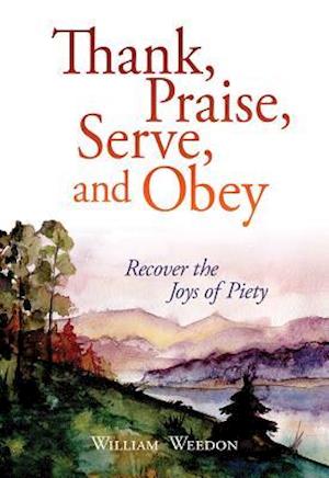 Thank, Praise, Serve, and Obey: Recover the Joys of Piety: Recover the Joys of Piety