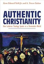 Authentic Christianity: How Lutheran Theology Speaks to a Postmodern World : How Lutheran Theology Speaks to a Postmodern World 