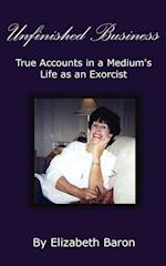 Unfinished Business: True Accounts in a Medium's Life as an Exorcist 