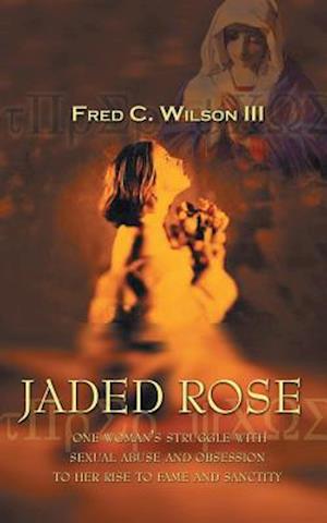 JADED ROSE: one woman's struggle with sexual abuse and obsession to her rise to fame and sanctity